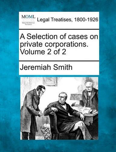 A Selection of cases on private corporations. Volume 2 of 2