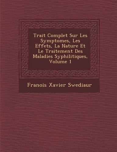 Trait Complet Sur Les Symptomes, Les Effets, La Nature Et Le Traitement Des Maladies Syphilitiques, Volume 1