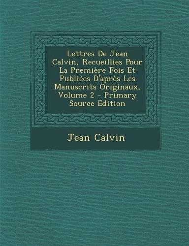 Lettres de Jean Calvin, Recueillies Pour La Premiere Fois Et Publiees D'Apres Les Manuscrits Originaux, Volume 2