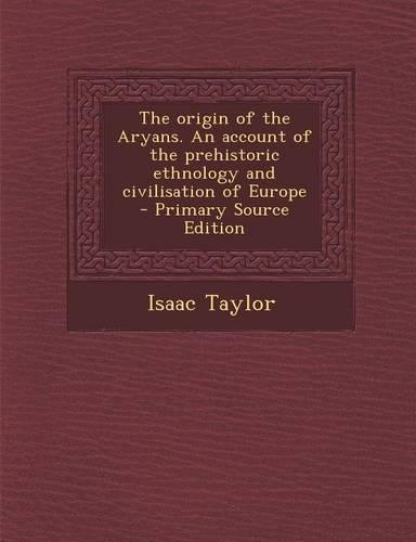The Origin of the Aryans. an Account of the Prehistoric Ethnology and Civilisation of Europe: (English)