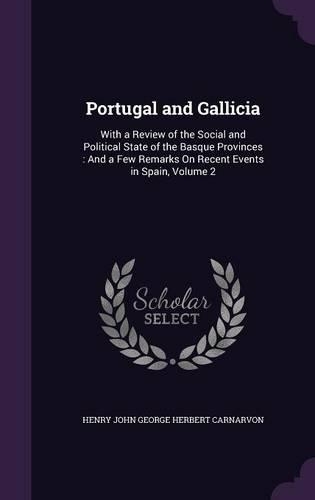 Portugal and Gallicia: With a Review of the Social and Political State of the Basque Provinces: And a Few Remarks On Recent Events in Spain, Volume 2