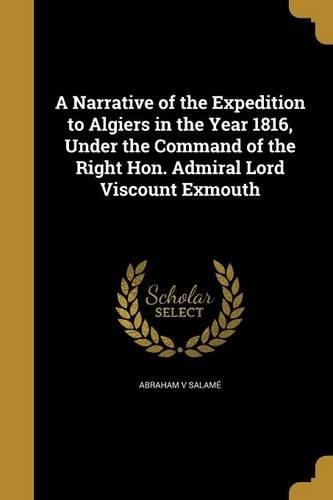 A Narrative of the Expedition to Algiers in the Year 1816, Under the Command of the Right Hon. Admiral Lord Viscount Exmouth: (English)