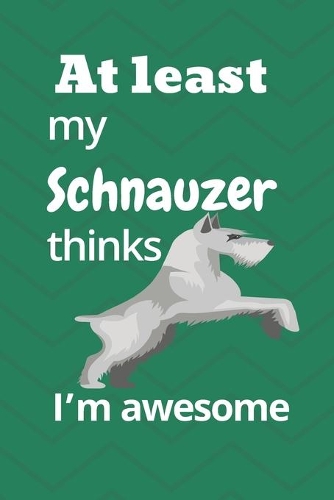At least My Schnauzer thinks I'm awesome