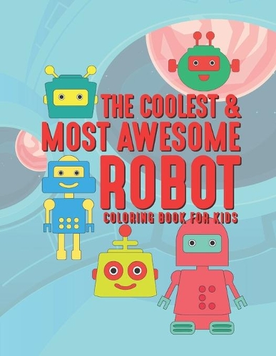 The Coolest & Most Awesome Robot Coloring Book For Kids