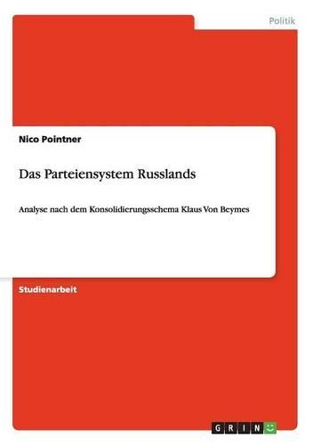 Das Parteiensystem Russlands: Analyse nach dem Konsolidierungsschema Klaus Von Beymes(German)