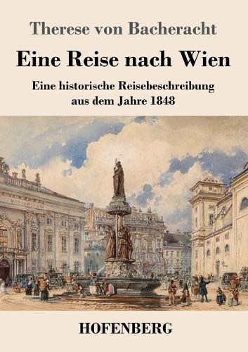 Eine Reise nach Wien: Eine historische Reisebeschreibung aus dem Jahre 1848