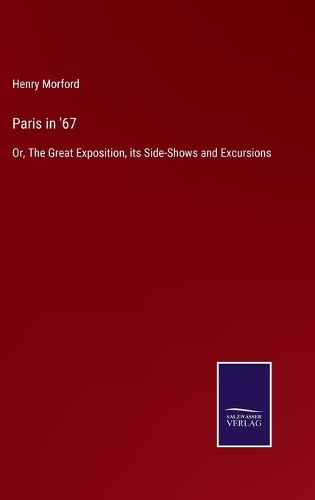 Paris in '67: Or, The Great Exposition, its Side-Shows and Excursions