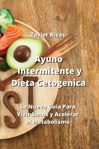 Ayuno Intermitente y Dieta Cetogenica: La Nueva Guía Para Vivir Sanos y Acelerar el Metabolismo