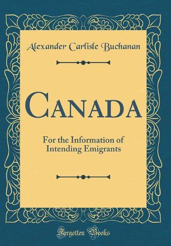 Canada: For the Information of Intending Emigrants (Classic Reprint)
