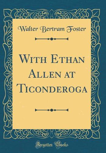 With Ethan Allen at Ticonderoga (Classic Reprint)