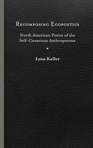 Recomposing Ecopoetics: North American Poetry of the Self-Conscious Anthropocene(Under the Sign of Nature)