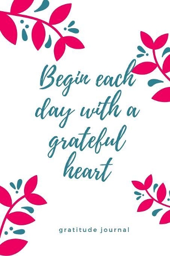Gratitude Journal Begin Each Day with a Grateful Heart: A5 notebook blank - gift idea for women - mindfulness journal - gratitude journal - daily diary - motivation - self planner