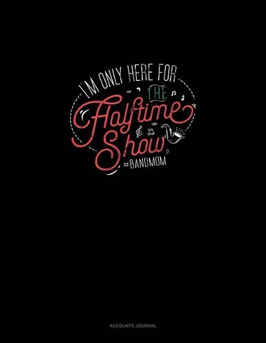 I'm Only Here for the Halftime Show. #bandmom: Accounts Journal(1085 Accounts Journal)