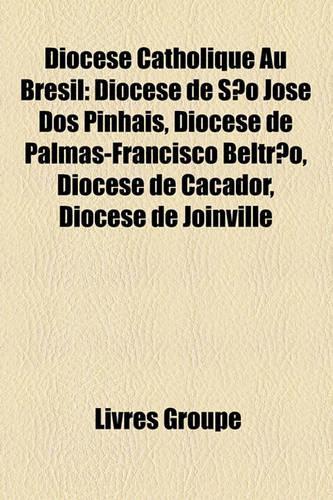 Diocse Catholique Au Brsil: Diocse de So Jos DOS Pinhais, Diocse de Palmas-Francisco Beltro, Diocse de Caador, Diocse de Joinville(French)