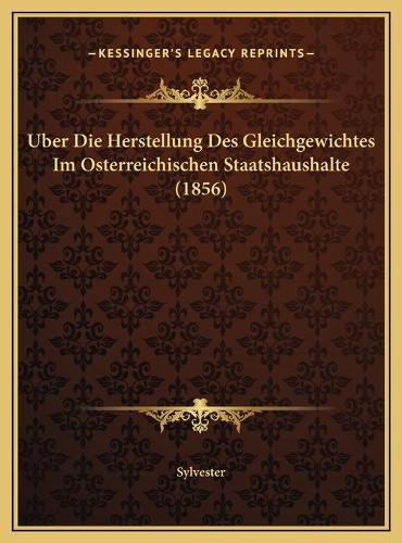 Uber Die Herstellung Des Gleichgewichtes Im Osterreichischen Staatshaushalte (1856)