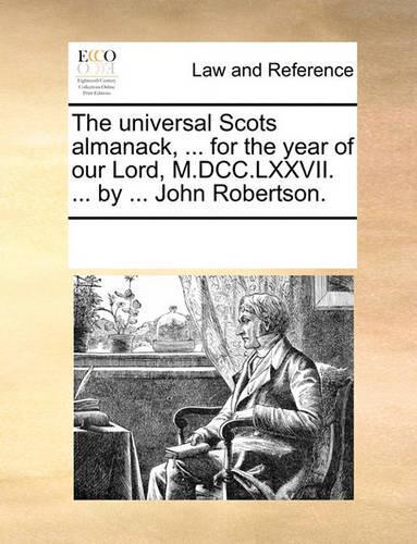 The universal Scots almanack, ... for the year of our Lord, M.DCC.LXXVII. ... by ... John Robertson.