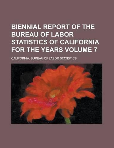 Biennial Report of the Bureau of Labor Statistics of California for the Years Volume 7