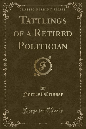 Tattlings of a Retired Politician (Classic Reprint)