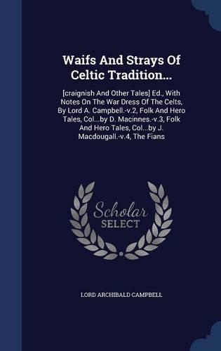 Waifs And Strays Of Celtic Tradition...: [craignish And Other Tales] Ed., With Notes On The War Dress Of The Celts, By Lord A. Campbell.-v.2, Folk And Hero Tales, Col...by D. Macinnes.-v.3,