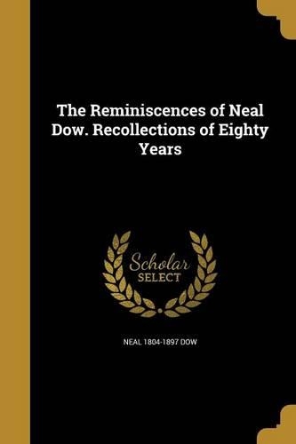 The Reminiscences of Neal Dow. Recollections of Eighty Years