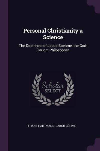 Personal Christianity a Science: The Doctrines;of Jacob Boehme, the God-Taught Philosopher