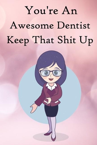 You're an Awesome Dentist. Keep That Shit Up: 100 Blank Lined Notebook Paperback
