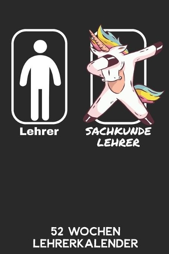 Lehrer - Sachkundelehrer - 52 Wochen Lehrerkalender: 6'x9' ( A5) 52 Wochen Einhorn Lehrerplaner / Notebook - Lustige Geschenkidee für Lehrerinnen und Lehrer. Geschenk f. Referendare zum Abschluss des R