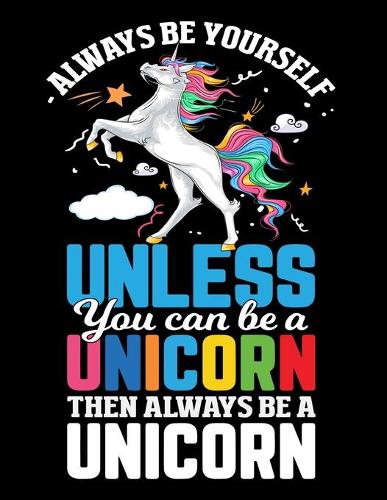 Always Be Yourself Unless you can be a unicorn then always be a Unicorn