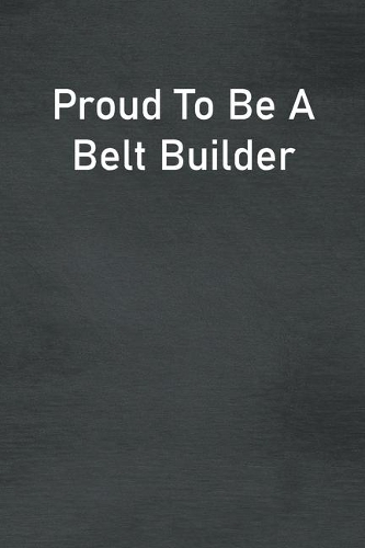 Proud To Be A Belt Builder: Lined Notebook For Men, Women And Co Workers