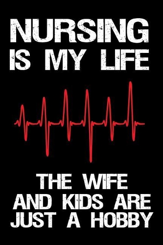 Nursing Is My Life The Wife And Kids Are Just A Hobby