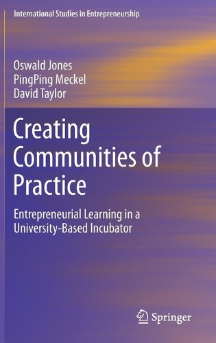 Creating Communities of Practice: Entrepreneurial Learning in a University-Based Incubator(46 International Studies in Entrepreneurship)