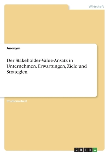 Der Stakeholder-Value-Ansatz in Unternehmen. Erwartungen, Ziele und Strategien