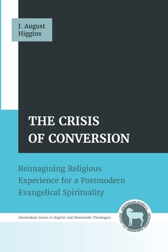 The Crisis of Conversion: Reimagining Religious Experience for a Postmodern Evangelical Spirituality(Amsterdam Baptist and Mennonite Theologies)