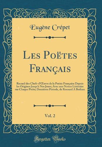 Les Poëtes Français, Vol. 2: Recueil des Chefs-d'uvre de la Poésie Française Depuis les Origines Jusqu'à Nos Jours; Avec une Notice Littéraire sur Chaque Poëte; Deuxième Période, de Ronsard A Boileau (Classic Reprint)