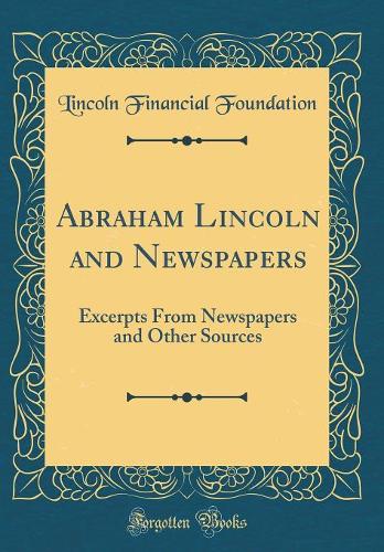Abraham Lincoln and Newspapers: Excerpts From Newspapers and Other Sources (Classic Reprint)