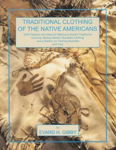 Traditional Clothing of the Native Americans: With Patterns and Ideas for Making Authentic Traditional Clothing, Making Modern Buckskin Clothing, and