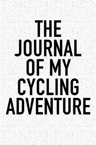 The Journal of My Cycling Adventure: A 6x9 Inch Matte Softcover Diary Notebook with 120 Blank Lined Pages and a Sports, Physical Training or Workout Cover Slogan