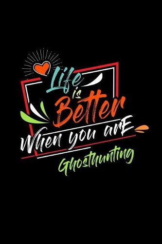 Life Is Better When You Are Ghosthunting: A 6x9 Inch Matte Softcover Paperback Notebook Journal With 120 Blank Lined Pages