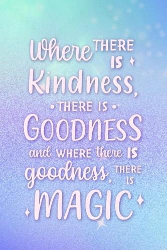 Where There Is Kindness There Is Goodness And Where There Is Goodness There Is Magic: Blank Lined Notebook Journal Diary Composition Notepad 120 Pages 6x9 Paperback ( Magic ) 5