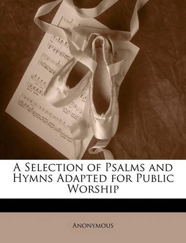 A Selection of Psalms and Hymns Adapted for Public Worship