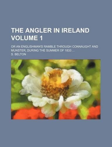 The Angler in Ireland Volume 1; Or an Englishman's Ramble Through Connaught and Munster, During the Summer of 1833