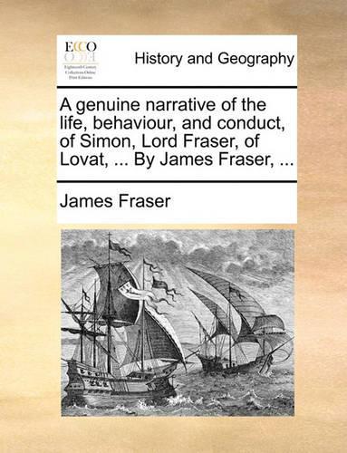 A Genuine Narrative of the Life, Behaviour, and Conduct, of Simon, Lord Fraser, of Lovat, ... by James Fraser, ...
