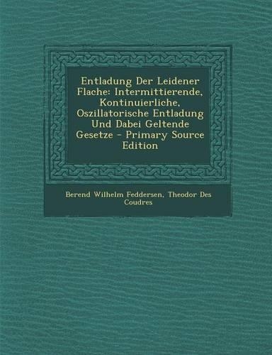 Entladung Der Leidener Flache: Intermittierende, Kontinuierliche, Oszillatorische Entladung Und Dabei Geltende Gesetze(German)