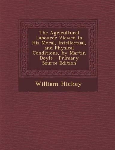 The Agricultural Labourer Viewed in His Moral, Intellectual, and Physical Conditions, by Martin Doyle: (English)