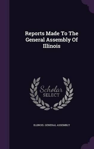 Reports Made To The General Assembly Of Illinois