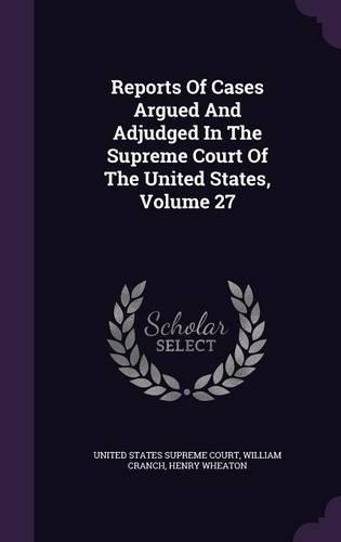 Reports of Cases Argued and Adjudged in the Supreme Court of the United States, Volume 27