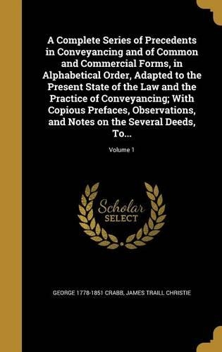 A Complete Series of Precedents in Conveyancing and of Common and Commercial Forms, in Alphabetical Order, Adapted to the Present State of the Law and the Practice of Conveyancing; With Copious Prefaces, Observations, and Notes on the Several Deeds