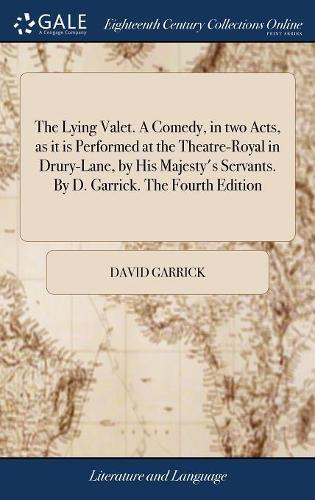 The Lying Valet. a Comedy, in Two Acts, as It Is Performed at the Theatre-Royal in Drury-Lane, by His Majesty's Servants. by D. Garrick. the Fourth Edition