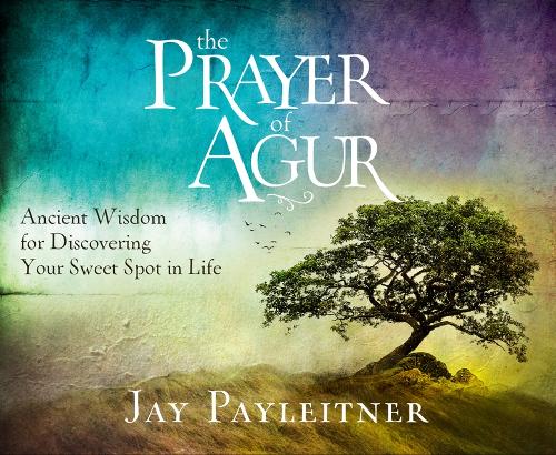 Prayer of Agur: Ancient Wisdom for Discovering Your Sweet Spot in Life