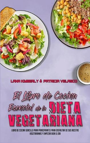El Libro De Cocina Esencial De La Dieta Vegetariana: Libro De Cocina Sencillo Para Principiantes Para Disfrutar De Sus Recetas Vegetarianas Y Empezar Bien El Día (The Essential Plant Based Diet Cookboo
